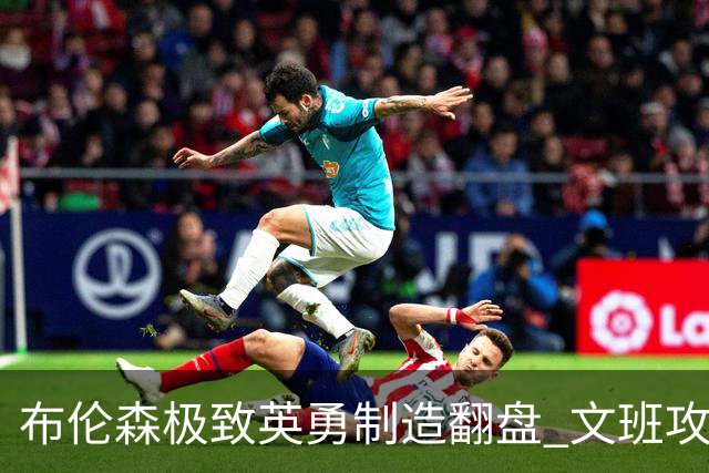 布伦森极致英勇制造翻盘 文班攻防都受挫软肋暴露